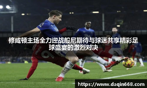 v66体育修咸顿主场全力迎战般尼期待与球迷共享精彩足球盛宴的激烈对决