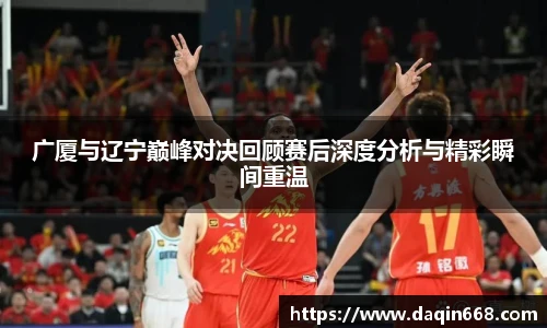 v66体育广厦与辽宁巅峰对决回顾赛后深度分析与精彩瞬间重温